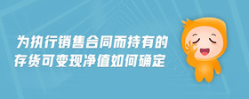 為執(zhí)行銷售合同而持有的存貨可變現(xiàn)凈值如何確定