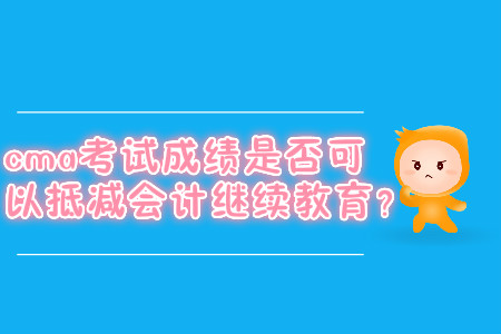 cma考試成績是否可以抵減會計繼續(xù)教育？
