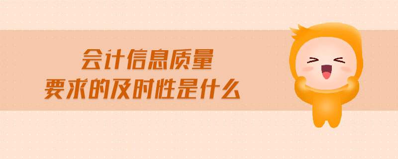 會(huì)計(jì)信息質(zhì)量要求的及時(shí)性是什么