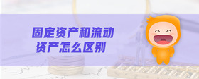 固定資產(chǎn)和流動(dòng)資產(chǎn)怎么區(qū)別