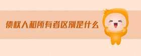 債權(quán)人和所有者區(qū)別是什么