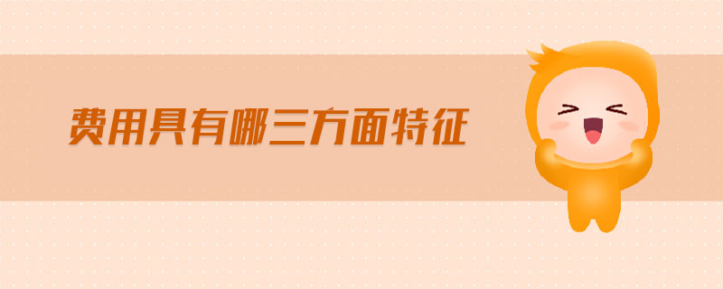 費(fèi)用具有哪三方面特征