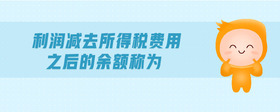 利潤(rùn)減去所得稅費(fèi)用之后的余額稱(chēng)為