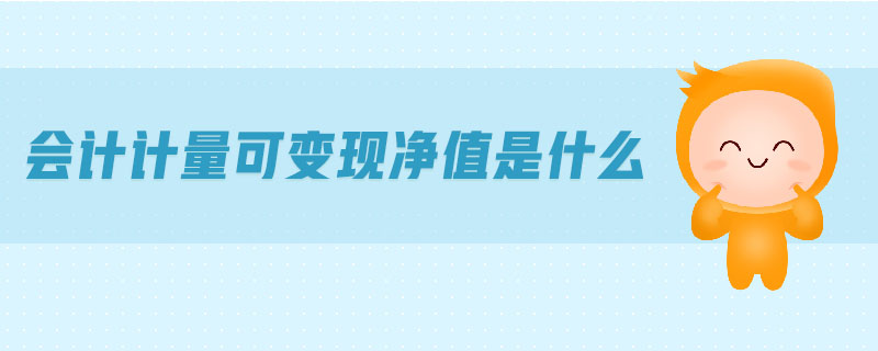 會計計量可變現(xiàn)凈值是什么