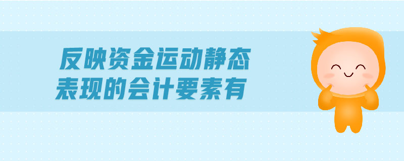 反映資金運動靜態(tài)表現(xiàn)的會計要素有