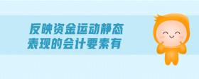 反映資金運(yùn)動(dòng)靜態(tài)表現(xiàn)的會(huì)計(jì)要素有