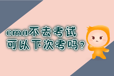 cma不去考試可以下次考嗎？