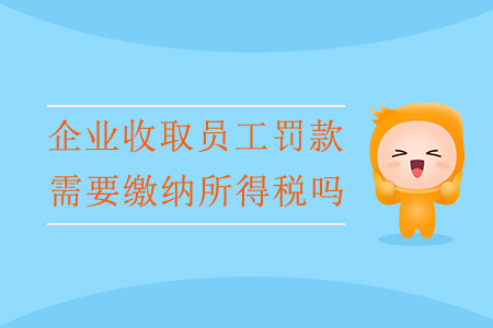 企業(yè)收取員工罰款，需要繳納所得稅嗎？