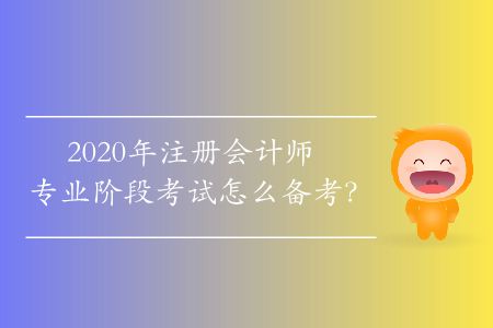 2020年注冊(cè)會(huì)計(jì)師專業(yè)階段考試怎么備考？