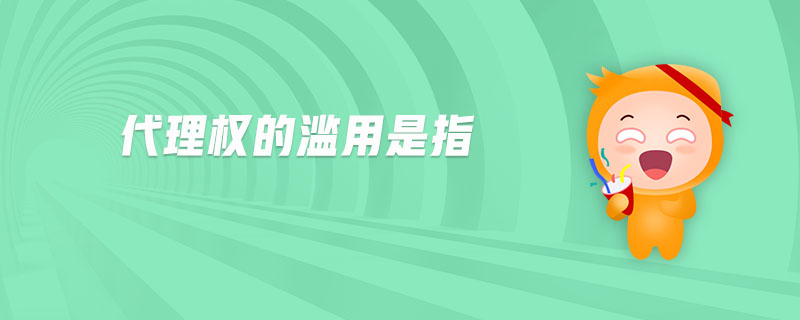 代理權(quán)的濫用是指