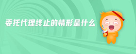 委托代理終止的情形是什么