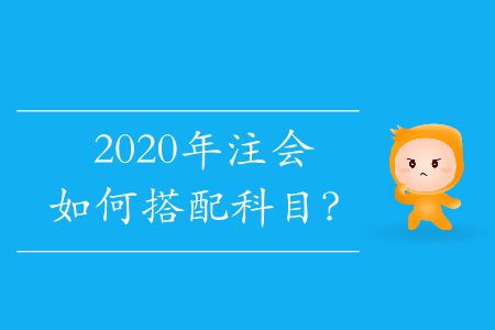 2020年注會(huì)如何搭配科目？