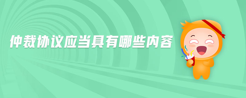 仲裁協(xié)議應(yīng)當具有哪些內(nèi)容