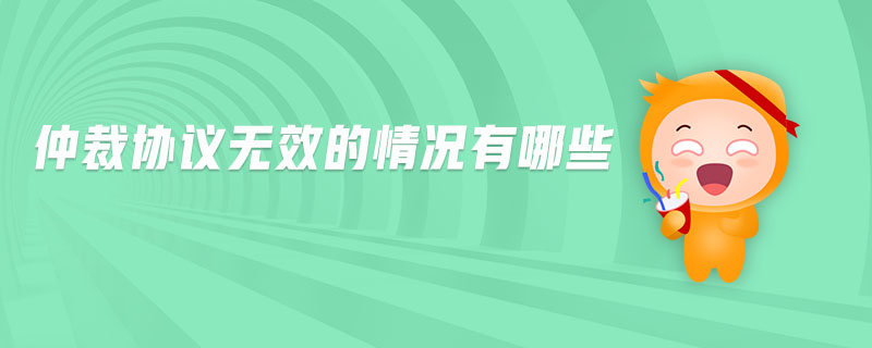 仲裁協(xié)議無(wú)效的情況有哪些