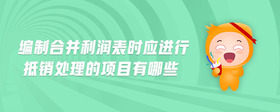 編制合并利潤表時應進行抵銷處理的項目有哪些