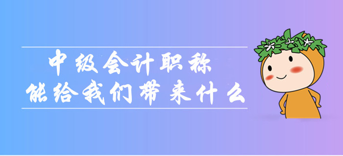 中級會計職稱到底能給我們帶來什么？為什么大家都在考？