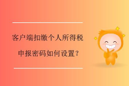 客戶(hù)端扣繳個(gè)人所得稅申報(bào)密碼如何設(shè)置？