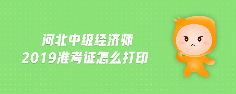 河北中級經(jīng)濟師2019準(zhǔn)考證怎么打印