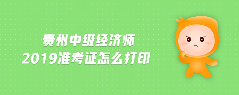 貴州中級經(jīng)濟師2019準考證怎么打印