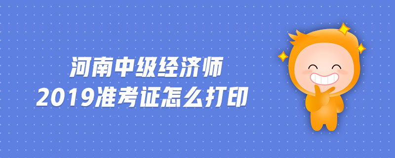 河南中級經(jīng)濟(jì)師2019準(zhǔn)考證怎么打印