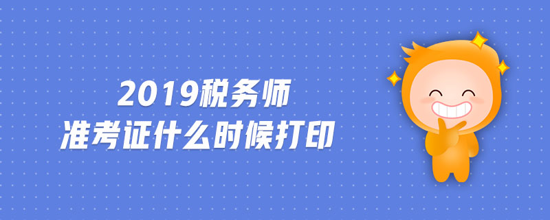2019稅務(wù)師準考證什么時候打印