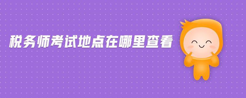 稅務(wù)師考試地點(diǎn)在哪里查看