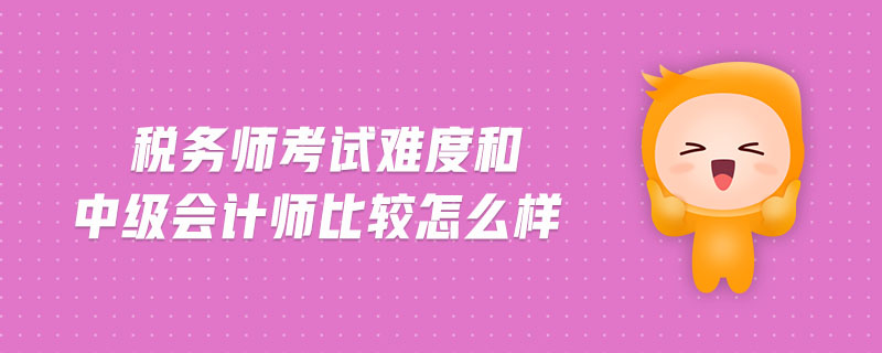 稅務師考試難度和中級會計師比較怎么樣