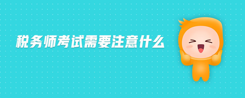 稅務(wù)師考試需要注意什么