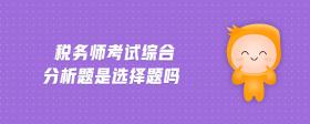 稅務(wù)師考試綜合分析題是選擇題嗎