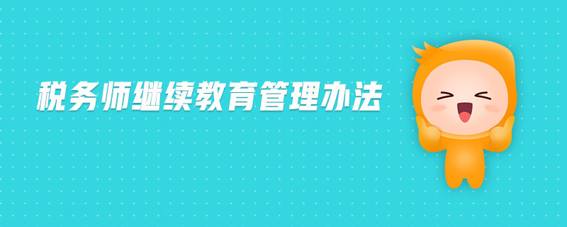 稅務(wù)師繼續(xù)教育管理辦法