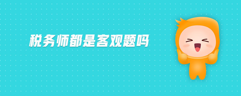 稅務(wù)師都是客觀題嗎