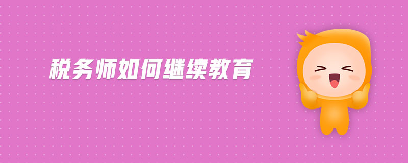 稅務(wù)師如何繼續(xù)教育