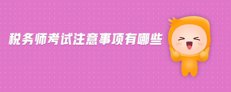 稅務(wù)師考試注意事項(xiàng)有哪些