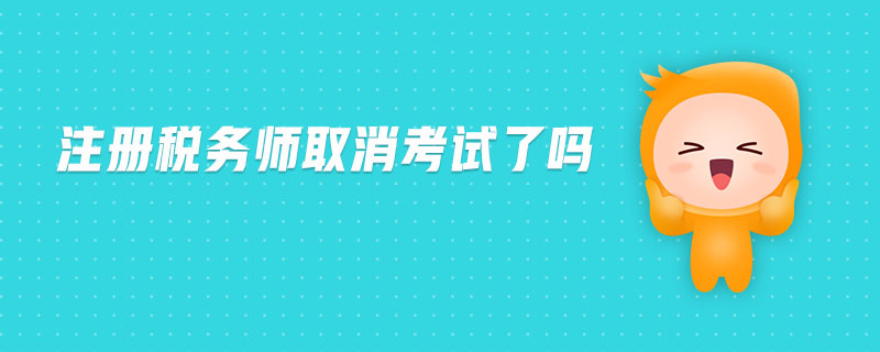 注冊(cè)稅務(wù)師取消考試了嗎