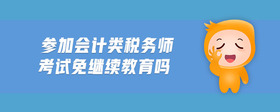 參加會(huì)計(jì)類稅務(wù)師考試免繼續(xù)教育嗎