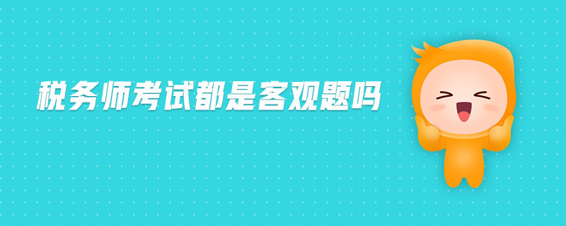 稅務(wù)師考試都是客觀題嗎