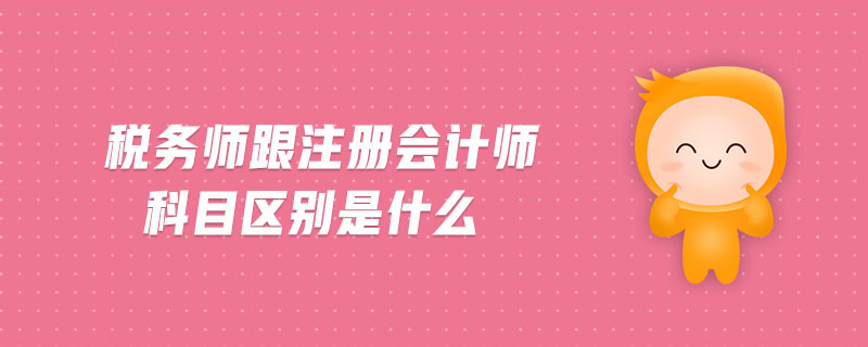 稅務(wù)師跟注冊(cè)會(huì)計(jì)師科目區(qū)別是什么