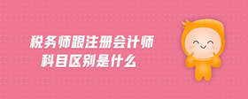 稅務(wù)師跟注冊(cè)會(huì)計(jì)師科目區(qū)別是什么
