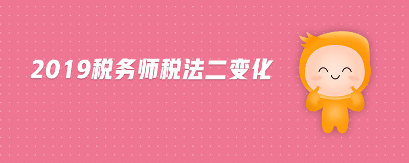 2019稅務(wù)師稅法二變化
