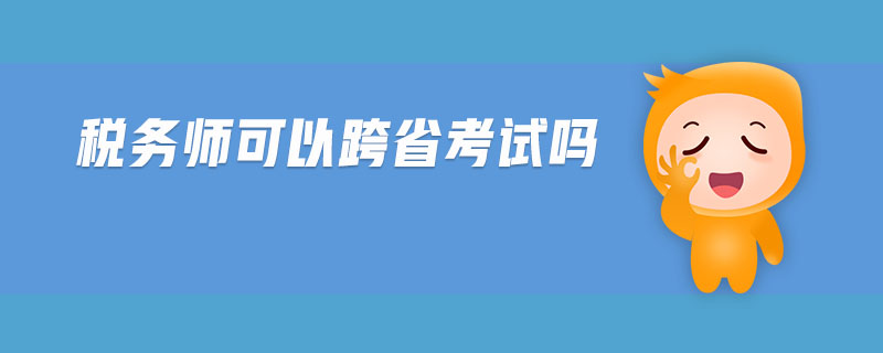 稅務(wù)師可以跨省考試嗎