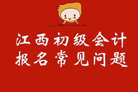 江西初級會計考試常見問題解答，你關(guān)注的全都有！