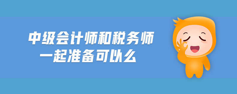 中級會計師和稅務(wù)師一起準備可以么