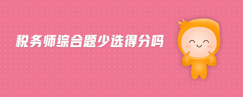 稅務(wù)師綜合題少選得分嗎
