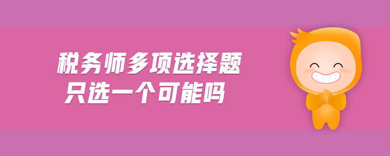 稅務(wù)師多項(xiàng)選擇題只選一個(gè)可能嗎