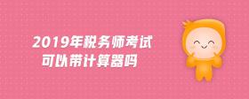 2019年稅務(wù)師考試可以帶計算器嗎