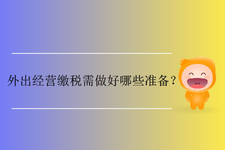 外出經(jīng)營繳稅需做好哪些準備？