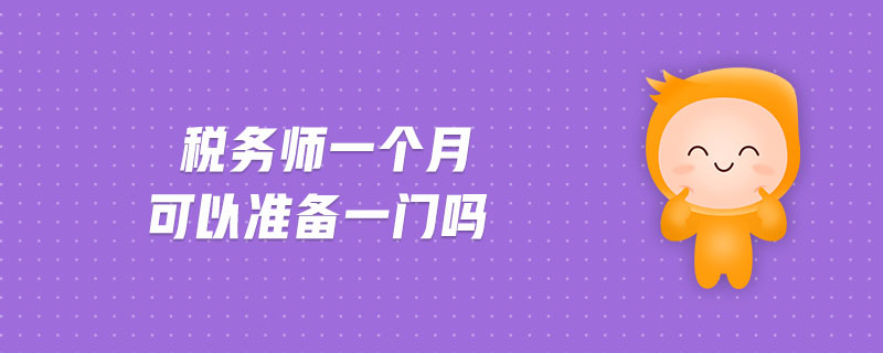 稅務(wù)師一個(gè)月可以準(zhǔn)備一門嗎