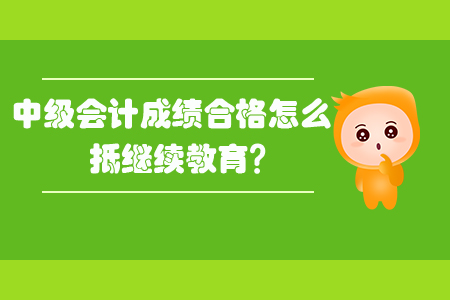 中級(jí)會(huì)計(jì)成績(jī)合格怎么抵繼續(xù)教育？