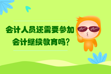 會計人員還需要參加會計繼續(xù)教育嗎？