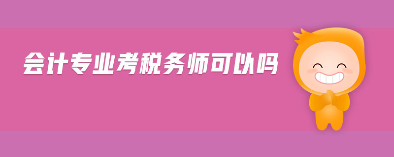 會(huì)計(jì)專業(yè)考稅務(wù)師可以嗎